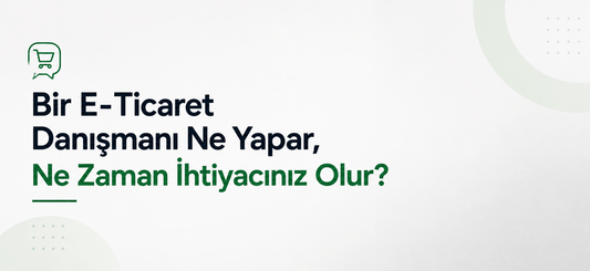 Bir E-Ticaret Danışmanı Ne Yapar, Ne Zaman İhtiyacınız Olur?